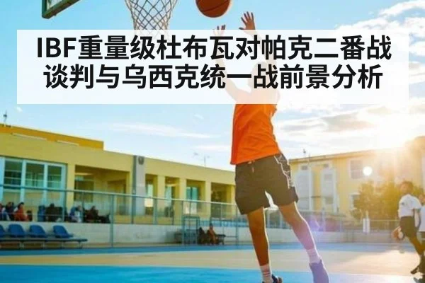 IBF重量级杜布瓦对帕克二番战谈判与乌西克统一战前景分析